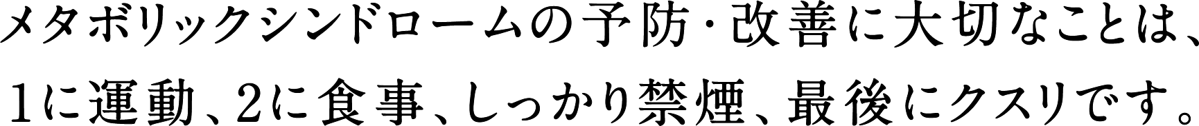 メタボリックシンドロームの予防・改善に大切なことは、1に運動、2に食事、しっかり禁煙、最後にクスリです。